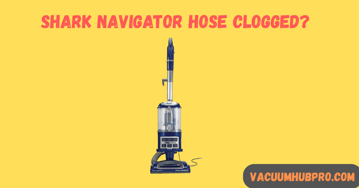 Shark Navigator Hose Clogged? How to Find and Remove the Blockage